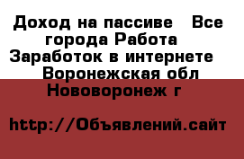 Доход на пассиве - Все города Работа » Заработок в интернете   . Воронежская обл.,Нововоронеж г.